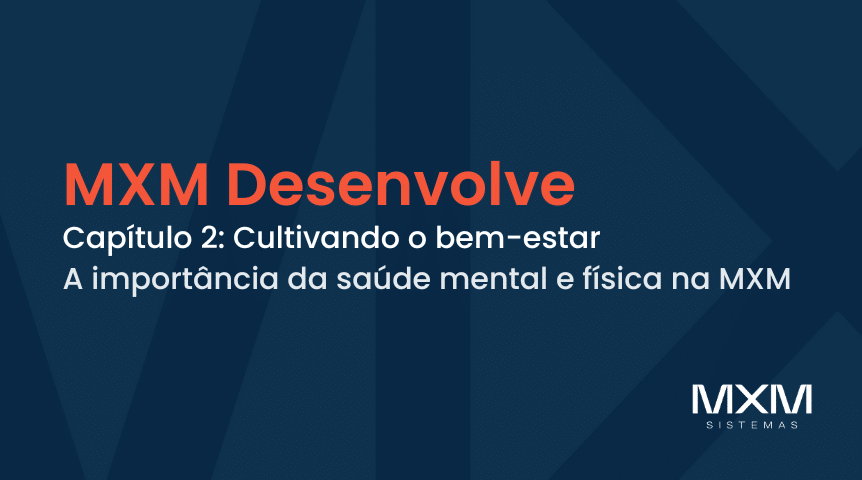 MXM Desenvolve – Capítulo 2: Cultivando o bem-estar: a importância da saúde mental e física na MXM